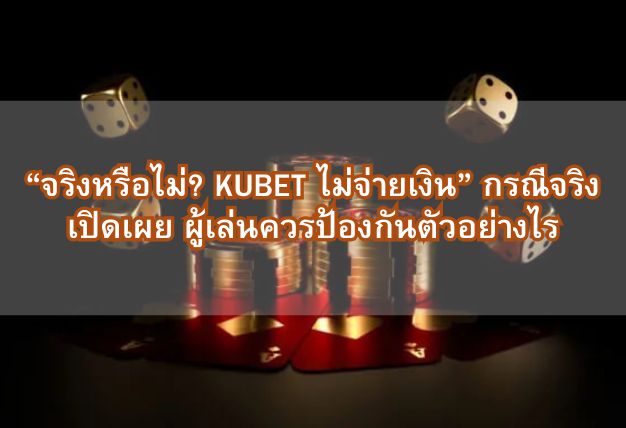 “จริงหรือไม่? KUBET ไม่จ่ายเงิน” กรณีจริงเปิดเผย ผู้เล่นควรป้องกันตัวอย่างไร