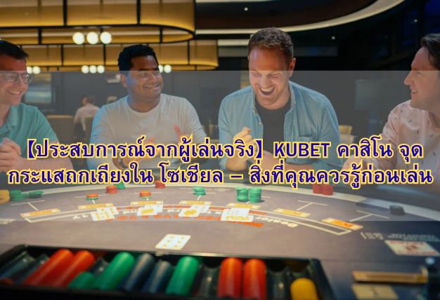 【ประสบการณ์จากผู้เล่นจริง】KUBET คาสิโน จุดกระแสถกเถียงใน โซเชียล – สิ่งที่คุณควรรู้ก่อนเล่น