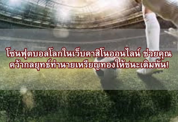 โซนฟุตบอลโลกในเว็บคาสิโนออนไลน์ ช่วยคุณคว้ากลยุทธ์ทำนายเหรียญทองให้ชนะเดิมพัน!