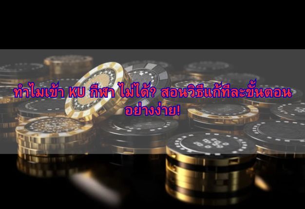 ทำไมเข้า KU กีฬา ไม่ได้? สอนวิธีแก้ทีละขั้นตอนอย่างง่าย!