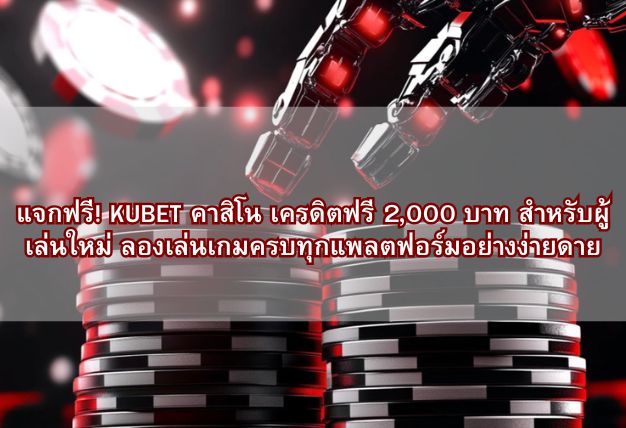 แจกฟรี! KUBET คาสิโน เครดิตฟรี 2,000 บาท สำหรับผู้เล่นใหม่ ลองเล่นเกมครบทุกแพลตฟอร์มอย่างง่ายดาย