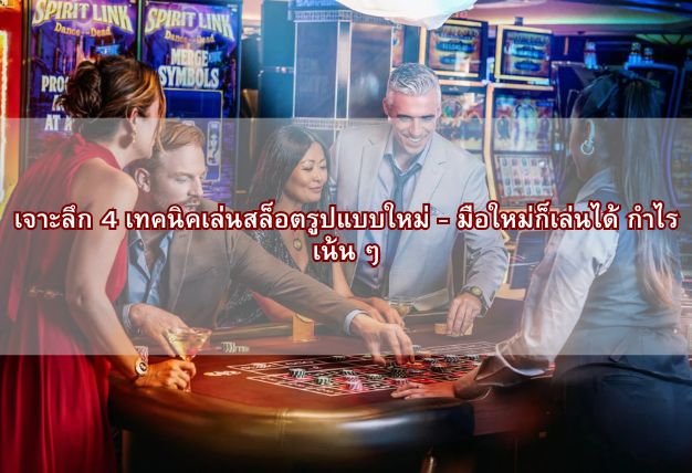 เจาะลึก 4 เทคนิคเล่นสล็อตรูปแบบใหม่ – มือใหม่ก็เล่นได้ กำไรเน้น ๆ