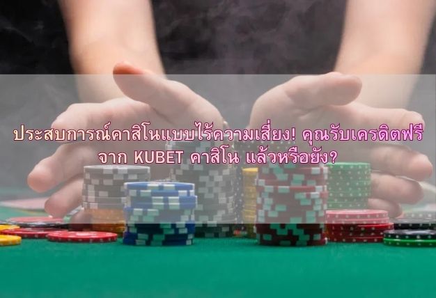 ประสบการณ์คาสิโนแบบไร้ความเสี่ยง! คุณรับเครดิตฟรีจาก KUBET คาสิโน แล้วหรือยัง?